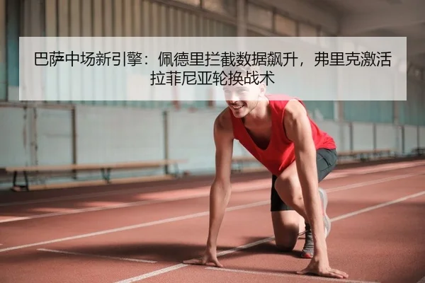 巴萨中场新引擎：佩德里拦截数据飙升，弗里克激活拉菲尼亚轮换战术（PG）